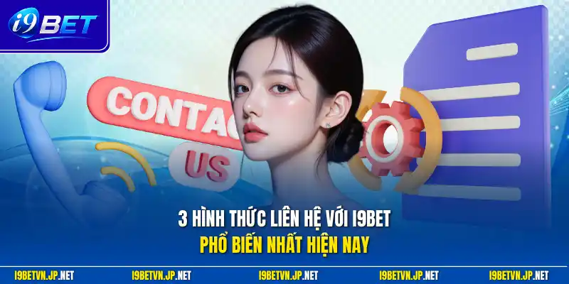 3 hình thức liên hệ với I9bet phổ biến nhất hiện nay