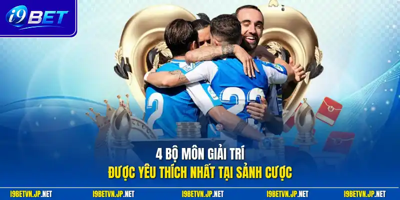 4 bộ môn giải trí được yêu thích nhất tại sảnh cược