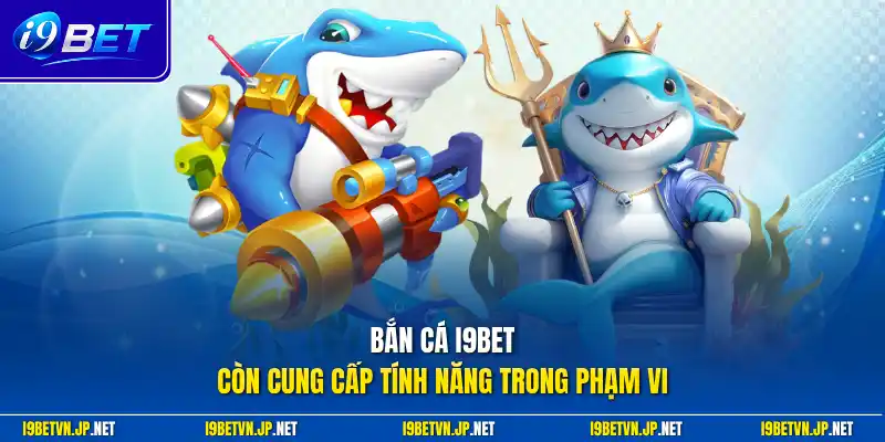 Bắn cá I9bet còn cung cấp tính năng trong phạm vi