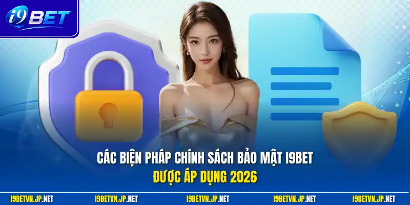 Các biện pháp chính sách bảo mật I9bet được áp dụng 2026