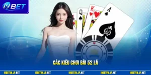 Các kiểu chơi bài 52 lá