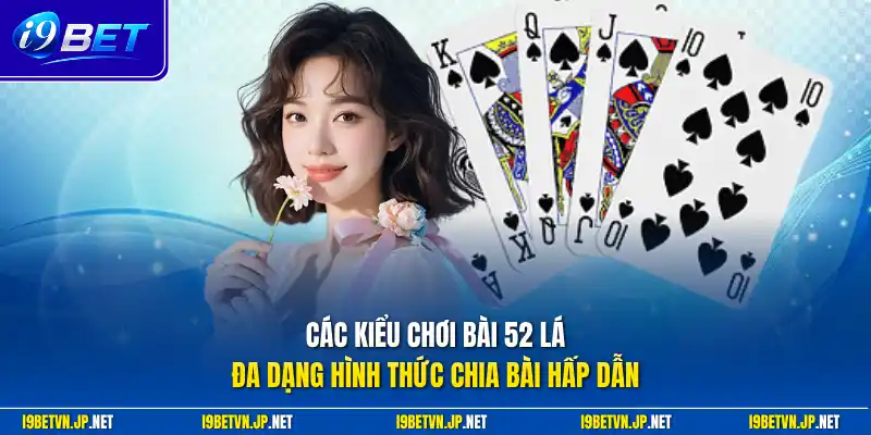 Các kiểu chơi bài 52 lá đa dạng hình thức chia bài hấp dẫn