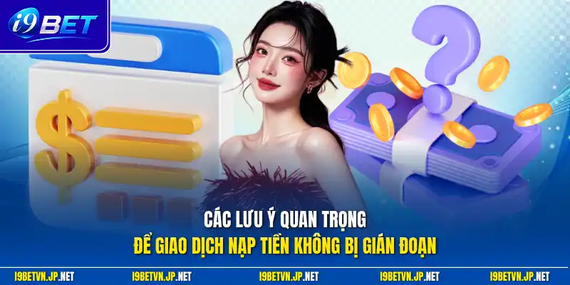 Các lưu ý quan trọng để giao dịch nạp tiền không bị gián đoạn