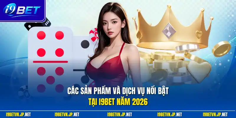 Các sản phẩm và dịch vụ nổi bật tại I9bet năm 2026