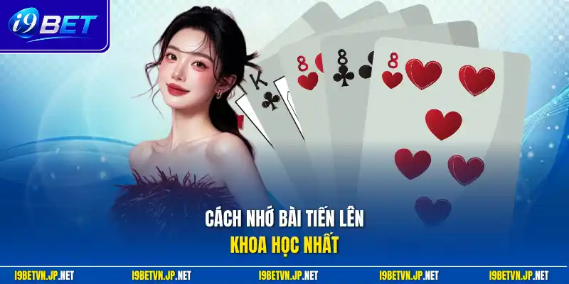 Cách nhớ bài tiến lên khoa học nhất