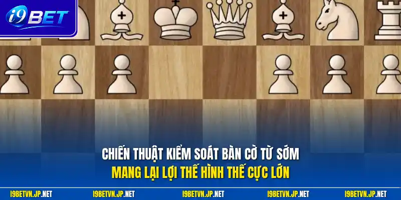 Chiến thuật kiểm soát bàn cờ từ sớm mang lại lợi thế hình thế cực lớn