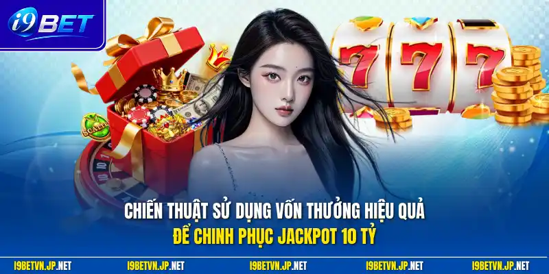 Chiến thuật sử dụng vốn thưởng hiệu quả để chinh phục Jackpot 10 Tỷ