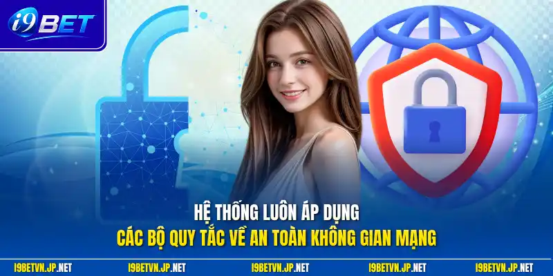 Hệ thống luôn áp dụng các bộ quy tắc về an toàn không gian mạng