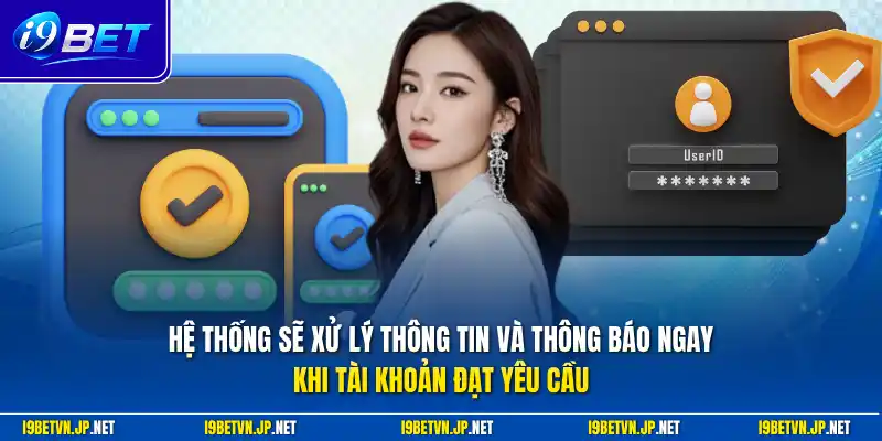 Hệ thống sẽ xử lý thông tin và thông báo ngay khi tài khoản đạt yêu cầu