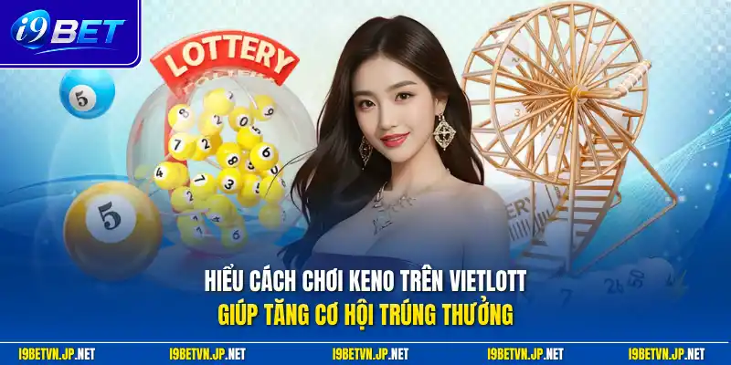 Hiểu cách chơi keno trên vietlott giúp tăng cơ hội trúng thưởng