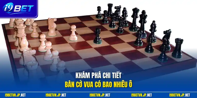 Khám phá chi tiết bàn cờ vua có bao nhiêu ô