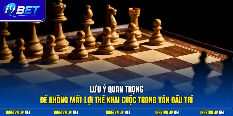 Lưu ý quan trọng để không mất lợi thế khai cuộc trong ván đấu trí 