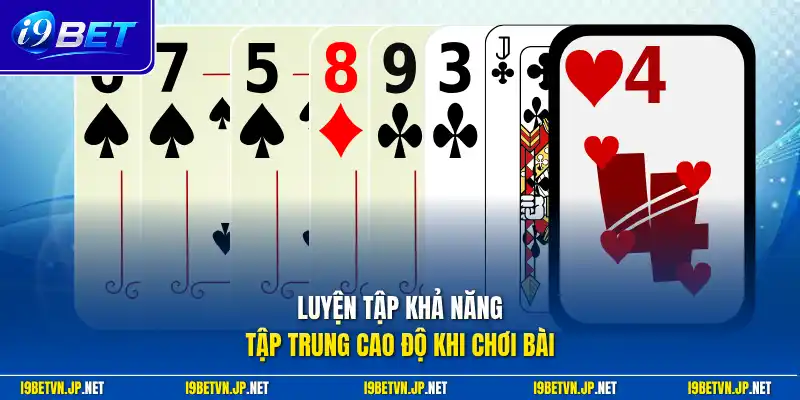 Luyện tập khả năng tập trung cao độ khi chơi bài