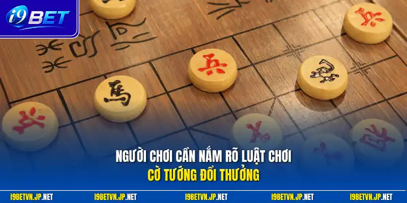 Người chơi cần nắm rõ luật chơi cờ tướng đổi thưởng