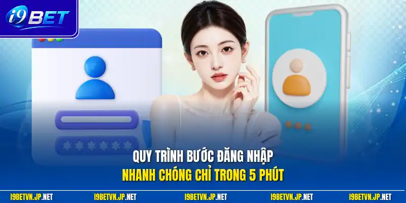 Quy trình bước đăng nhập nhanh chóng chỉ trong 5 phút