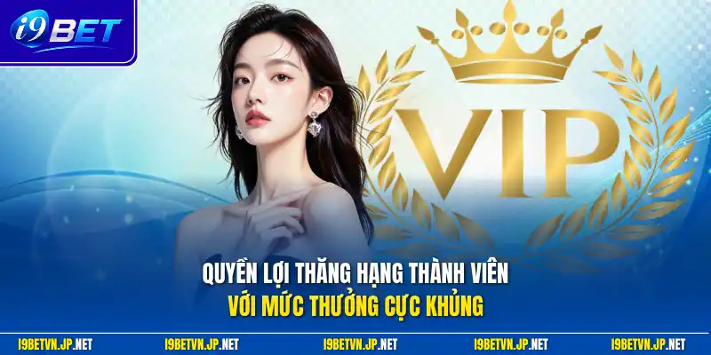 Quyền lợi thăng hạng thành viên với mức thưởng cực khủng