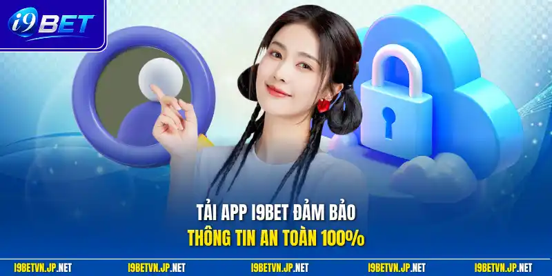 Tải app I9bet đảm bảo thông tin an toàn 100%