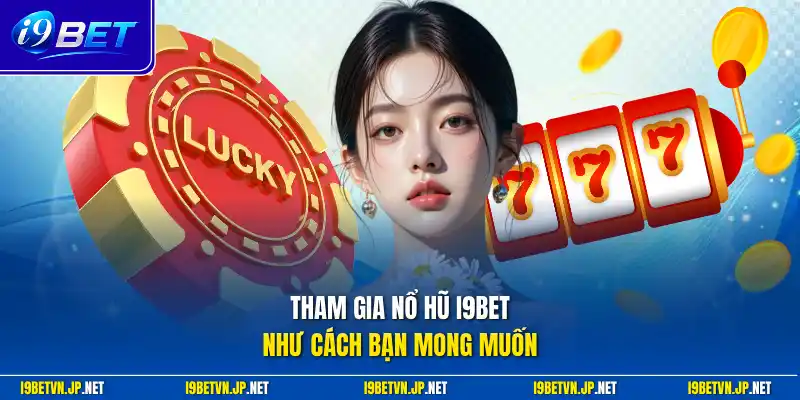 Tham gia nổ hũ I9bet như cách bạn mong muốn