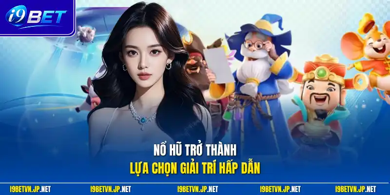 Nổ hũ trở thành lựa chọn giải trí hấp dẫn